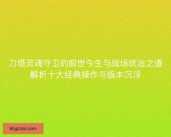 刀塔灵魂守卫的前世今生与战场统治之道解析十大经典操作与版本沉浮