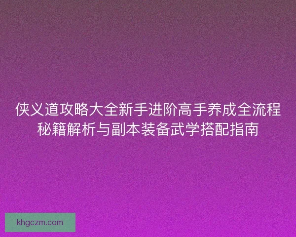 侠义道攻略大全新手进阶高手养成全流程秘籍解析与副本装备武学搭配指南