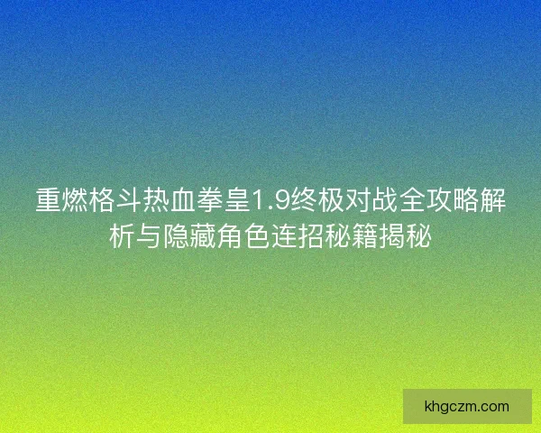重燃格斗热血拳皇1.9终极对战全攻略解析与隐藏角色连招秘籍揭秘