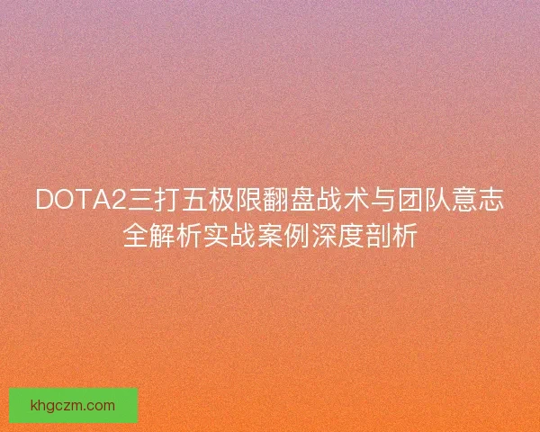 DOTA2三打五极限翻盘战术与团队意志全解析实战案例深度剖析